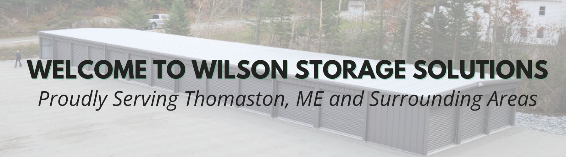 Image of the Wilson Storage Facility. Text reads Welcome to Wilson Storage Solutions, proudly serving Thomaston, ME and surrounding areas